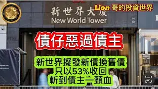11.3 債仔惡過債主｜新世界擬發新債換舊債，只以53%收回|斬到債主一頸血｜銀行震過貓王！
