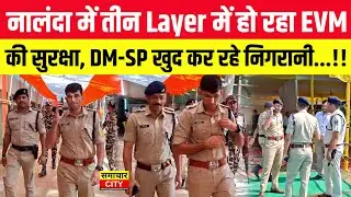 नालंदा में तीन Layer में हो रहा EVM की सुरक्षा, DM-SP खुद कर रहे निगरानी...!!