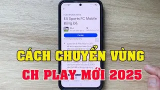 C&aacute;ch Chuyển V&ugrave;ng CH Play Mới 2025 [100% Th&agrave;nh C&ocirc;ng]