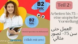 007- Mündlich B2 Telc : Teil (02) Arbeiten bis 75- eine utopische Vorstellung . العمل حتى 75