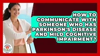 How To Communicate With Someone Who Has Parkinson's Disease And Mild Cognitive Impairment?