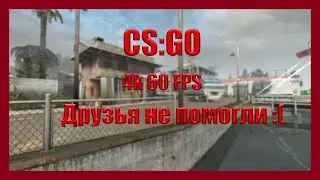 CS:GO | Друзья не помогли....