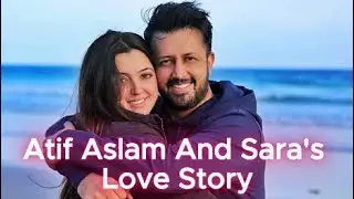 Atif Aslam and Sara - Love, Loyalty's Beautiful Story