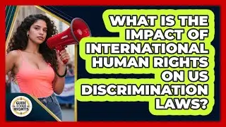 What Is The Impact Of International Human Rights On US Discrimination Laws? - Guide To Your Rights