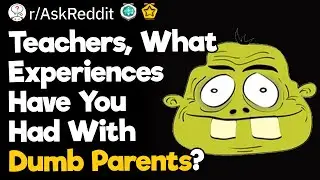 Teachers, What Experiences Have You Had With Dumb Parents?