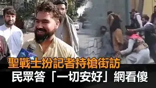 阿富汗街頭現狀曝光！聖戰士扮記者持槍街訪　民眾笑答「一切安好」網看傻－民視新聞