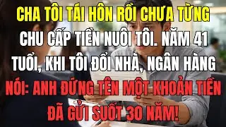 Cha tôi tái hôn rồi chưa từng chu cấp tiền nuôi tôi. Năm 41 tuổi, khi tôi đổi nhà, ngân hàng nói: