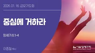2026-01-16(금) 중심에 거하라 | 이종철 목사 | 서울침례교회 금요기도회 |