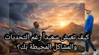 كيف تعيش سعيداُ رغم التحديات والمشاكل المحيطة بك؟