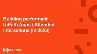 12. Building performant UiPath Apps / Attended interactions (in 2023)