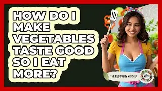 How Do I Make Vegetables Taste Good So I Eat More? - The Recovery Kitchen