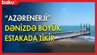 Azərenerji dənizdə böyük estakada tikir - BAKU TV
