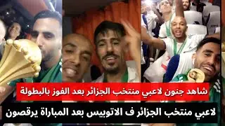 لاعبي منتخب الجزائر واحتفالات جنونية ف الاتوبيس بعد المباراة رياض محرز ولاعبي الجزائر