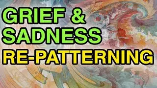 Grief and Sadness Re Patterning