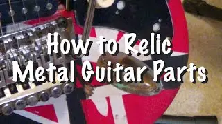 How to Relic Metal Guitar Parts for that Well Used and Abused Look