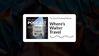 Where&rsquo;s Walter Travel | The Joy of Cruising Podcast