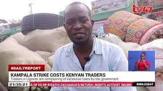 Kampala strike costs Kenyan traders; Kenyan traders stranded in Kampala Uganda over ongoing strike