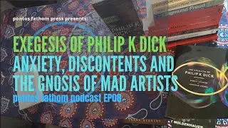 Exegesis of Phillip K Dick: Anxiety, Discontents, Gnosis of Mad Artists - pontos fathom podcast EP08