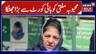 Kashmir News | پی ڈی پی صدر محبوبہ مفتی کو ہائی کورٹ سےب جھٹکا، پی آئی ایل خارج | PDP | News18Urdu