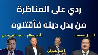 ردي على مناظرة أ. عادل مع د. عبد الغني والإعلامي أ. أحمد سالم في حديث من بدل دينه فأقتلوه