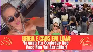 ALVOROÇO TOTAL Virgínia Provoca Confusão Épica em Loja e Desperta Reações!