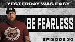 Be Fearless | Yesterday Was Easy - Ep. 30