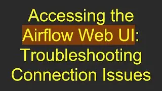 Accessing the Airflow Web UI: Troubleshooting Connection Issues