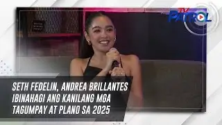 Seth Fedelin, Andrea Brillantes ibinahagi ang kanilang mga tagumpay at plano sa 2025 | TV Patrol