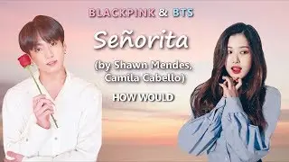 How would BLACKPINK and BTS (VL) sing 'Señorita' by Shawn Mendes, Camila Cabello (LD + lyrics)