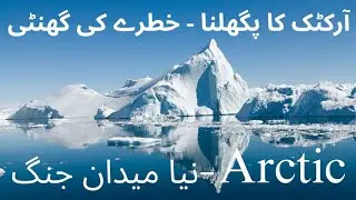 Arctic| Melting Ice: A warning and impact on Earth|آرکٹک۔تنہائ کی سفید چادر لیکن سپر پاورز کی نظر|