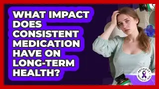 What Impact Does Consistent Medication Have On Long-Term Health?