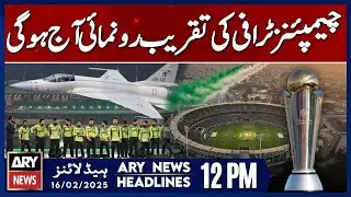 Champions Trophy Opening Ceremony in Lahore | ARY News 12 PM Headlines | 16th Feb 2025