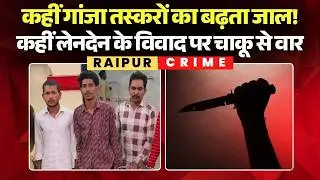Raipur Crime News:कहीं गांजा तस्करों का बढ़ता जाल! कहीं लेनदेन के विवाद पर चाकू से वार |Chhattisgarh