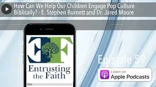 How Can We Help Our Children Engage Pop Culture Biblically? - E. Stephen Burnett and Dr. Jared Moor