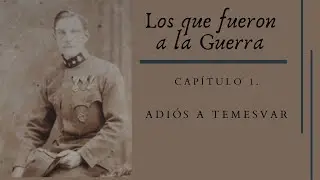 Los que fueron a la Guerra. Cap&iacute;tulo 1. Adi&oacute;s a Temesvar