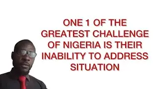 ONE OF THE GREATEST CHALLENGES OF NIGERIA IS THEIR INABILITY TO ADRESS SITUATIONS 