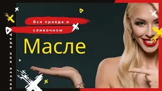 Вся правда о сливочном масле, польза или вред.