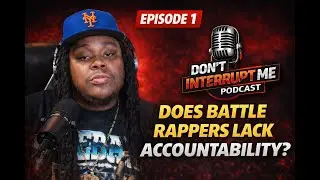 Battle Rap Has An Accountability Problem...Let's Talk | 'Don't Interrupt Me Podcast' Ep.1