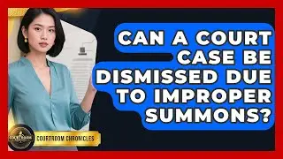 Can A Court Case Be Dismissed Due To Improper Summons? - Courtroom Chronicles