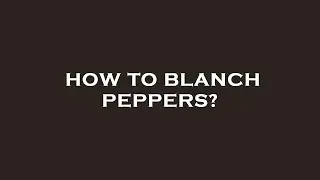 How to blanch peppers?