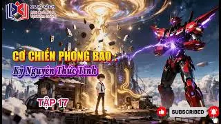 [ Truyện Audio ] TẬP 17 - Để Ngươi Mở Tiệm Sửa Chữa, Ngươi Nhấc Lên Cơ Chiến Phong Bạo??