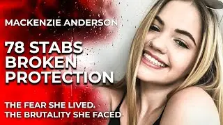 She Begged for Protection: The Brutal Case of Mackenzie Anderson