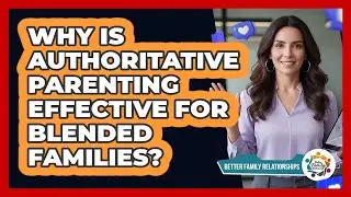 Why Is Authoritative Parenting Effective For Blended Families? - Better Family Relationships