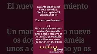 La santa Biblia Reina Valera 1960 dice: San Juan cap&iacute;tulo 13 vers&iacute;culos 34-35 El nuevo mandamiento