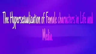 The Hypersexualization of Women and Female characters in the media(Stop it jfc.)