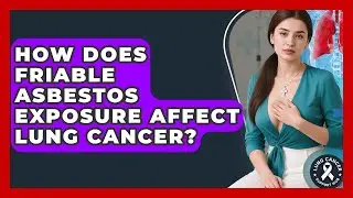 How Does Friable Asbestos Exposure Affect Lung Cancer? - Lung Cancer Support Hub