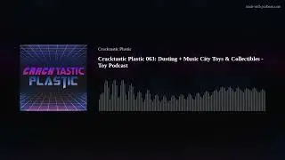 Cracktastic Plastic 063: Dusting + Music City Toys & Collectibles