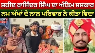 Shaheed Rajinder Singh ਦਾ ਅੰਤਿਮ ਸਸਕਾਰ, ਨਮ ਅੱਖਾਂ ਦੇ ਨਾਲ ਪਰਿਵਾਰ ਨੇ ਕੀਤਾ ਵਿਦਾ | N18V