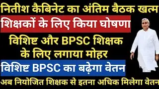 नितीश कैबिनेट का बैठक खत्म।विशिष्ट और BPSC शिक्षक के लिए लगाया मोहर।विशिष्ट BPSC का बढ़ेगा वेतन देखे