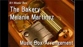 The Bakery/Melanie Martinez [Music Box]